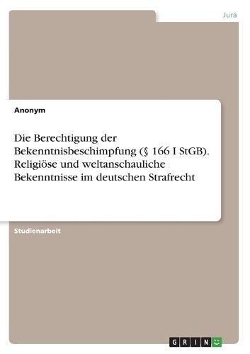 Berechtigung der Bekenntnisbeschimpfung (? 166 I StGB). Religi?se und weltanschauliche Bekenntnisse im deutschen Strafrecht