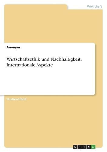 Wirtschaftsethik und Nachhaltigkeit. Internationale Aspekte By Anonym