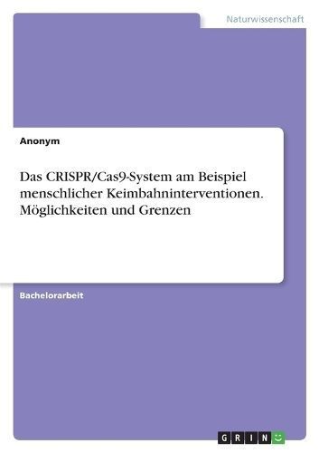 CRISPR/Cas9-System am Beispiel menschlicher Keimbahninterventionen. M?glichkeiten und Grenzen