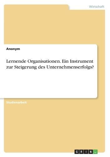 Lernende Organisationen. Ein Instrument zur Steigerung des Unternehmenserfolgs?