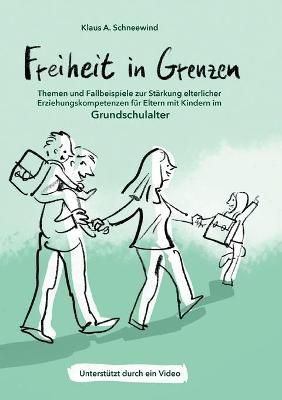 Freiheit in Grenzen - Themen Und Fallbeispiele Zur Stärkung Elterlicher Erziehungskompetenzen Für Eltern Mit Kindern Im Grundschulalter