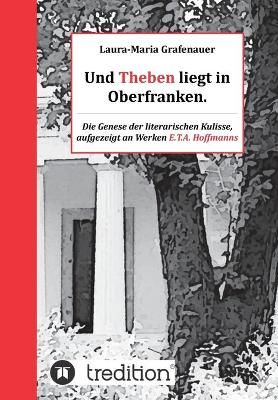 Und Theben Liegt in Oberfranken. By Laura-Maria Grafenauer (Paperback)