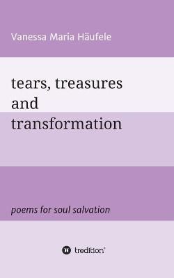 Tears, Treasures and Transformation By Vanessa Maria Häufele