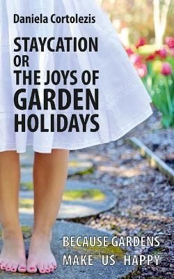 STAYCATION OR THE JOYS OF GARDEN HOLIDAYS: BECAUSE GARDENS MAKE US HAPPY