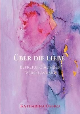 Über Die Liebe - Befreiung Aus Der Versklavung By Katharina Ossko