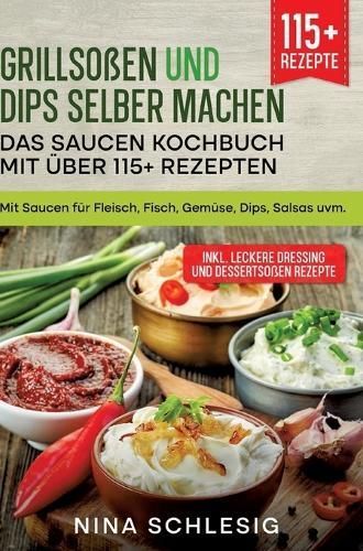 Grillsoßen Und Dips Selber Machen - Das Saucen Kochbuch Mit Über 115+ Rezepten