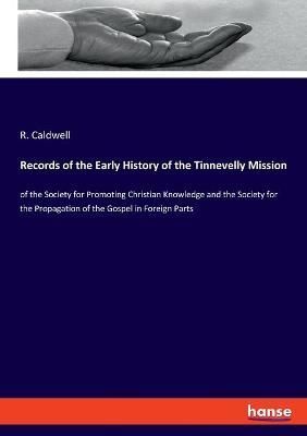 Records of the Early History of the Tinnevelly Mission:of the Society for Promoting Christian Knowledge and the Society for the Propagation of ...