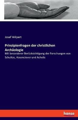 Prinzipienfragen der christlichen Archäologie By Wilpert (Paperback)