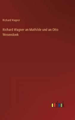Richard Wagner an Mathilde und an Otto Wesendonk By Wagner (Hardback)