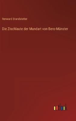 Die Zischlaute Der Mundart Von Bero-Münster By Renward Brandstetter