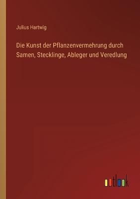 Die Kunst Der Pflanzenvermehrung Durch Samen, Stecklinge, Ableger Und Veredlung