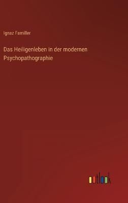 Das Heiligenleben in Der Modernen Psychopathographie By Ignaz Familler