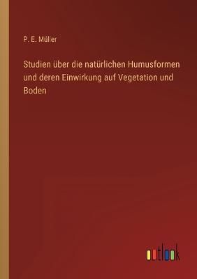 Studien uber die naturlichen Humusformen und deren Einwirkung auf Vegetation und Boden