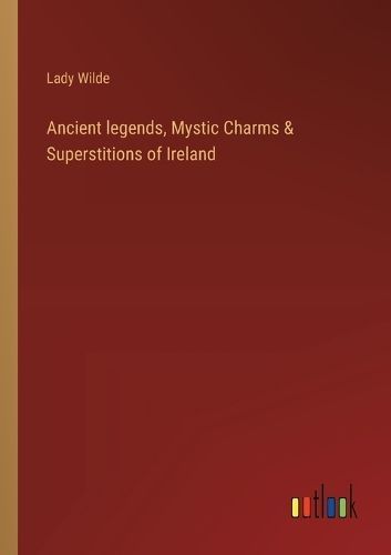 Ancient legends, Mystic Charms & Superstitions of Ireland By Wilde