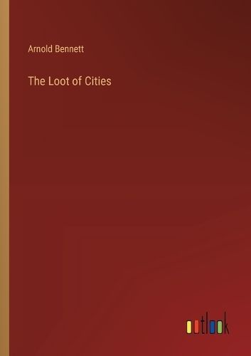 The Loot of Cities By Arnold Bennett 9783368924546 (Paperback)