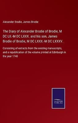 Diary of Alexander Brodie of Brodie, M DC LII.-M DC LXXX. and his son, James Brodie of Brodie, M DC LXXX.-M DC LXXXV.