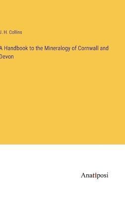 Handbook to the Mineralogy of Cornwall and Devon By Collins (Hardback)
