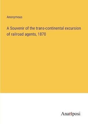 A Souvenir of the Trans-Continental Excursion of Railroad Agents, 1870