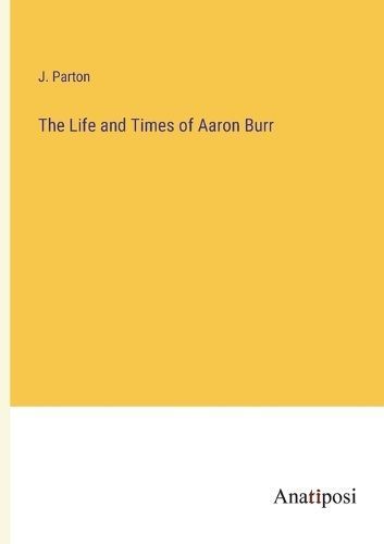 Life and Times of Aaron Burr By Parton 9783382315504 (Paperback)