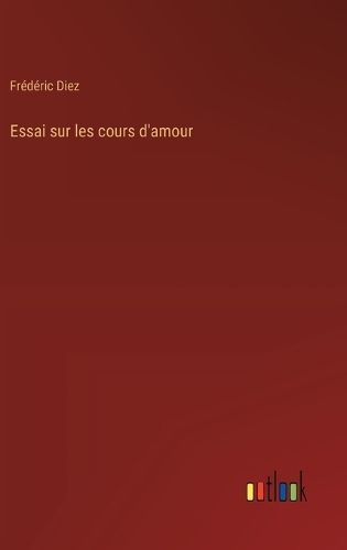 Essai Sur Les Cours D'amour By Frédéric Diez 9783385054721