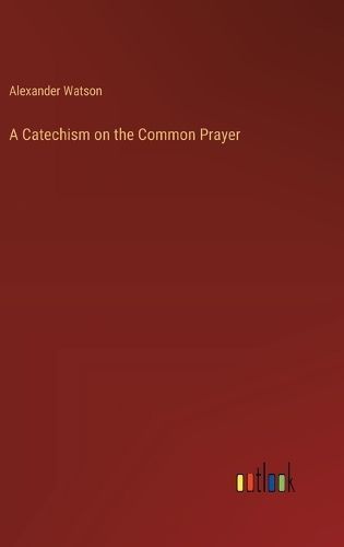 A Catechism on the Common Prayer By Alexander Watson 9783385117174