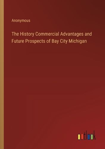 The History Commercial Advantages and Future Prospects of Bay City Michigan