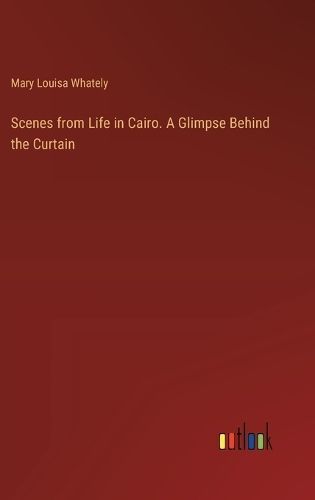 Scenes from Life in Cairo. A Glimpse Behind the Curtain By Whately