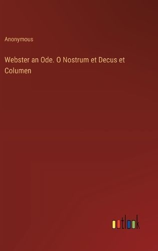 Webster an Ode. O Nostrum Et Decus Et Columen By Anonymous (Hardback)