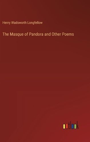 The Masque of Pandora and Other Poems By Henry Wadsworth Longfellow