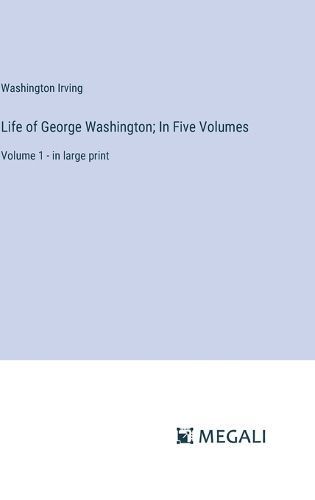 Life of George Washington; In Five Volumes By Washington Irving
