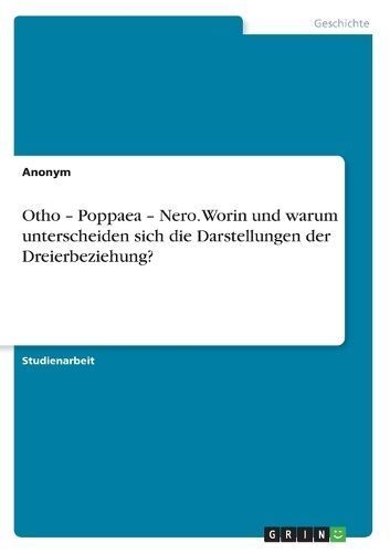 Otho - Poppaea - Nero. Worin Und Warum Unterscheiden Sich Die Darstellungen Der Dreierbeziehung?