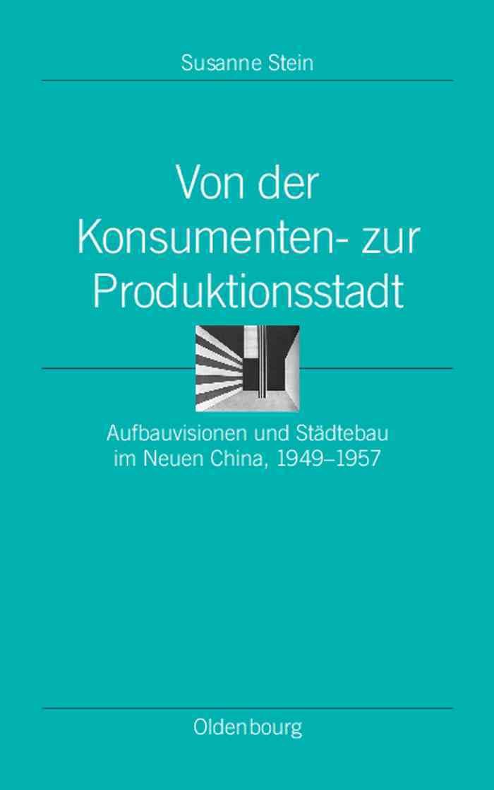 Von Der Konsumenten- Zur Produktionsstadt: Aufbauvisionen Und Stadtebau Im Neuen China, 1949 1957