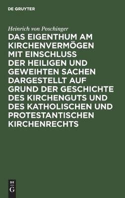 Das Eigenthum am Kirchenvermögen mit Einschluss der heiligen und geweihten Sachen dargestellt auf Grund der Geschichte des Kirchenguts und des ...