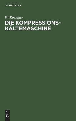 Die Kompressions-Kältemaschine By Koeniger, W. 9783486746235