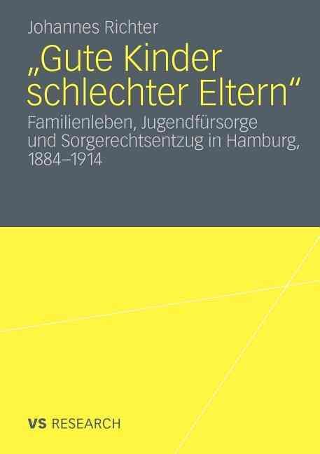 Gute Kinder Schlechter Eltern: Familienleben, Jugendfursorge Und Sorgerechtsentzug in Hamburg, 1884-1914