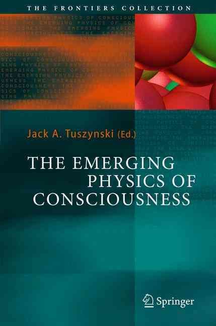 The Emerging Physics of Consciousness By Jack A. Tuszynski (editor)