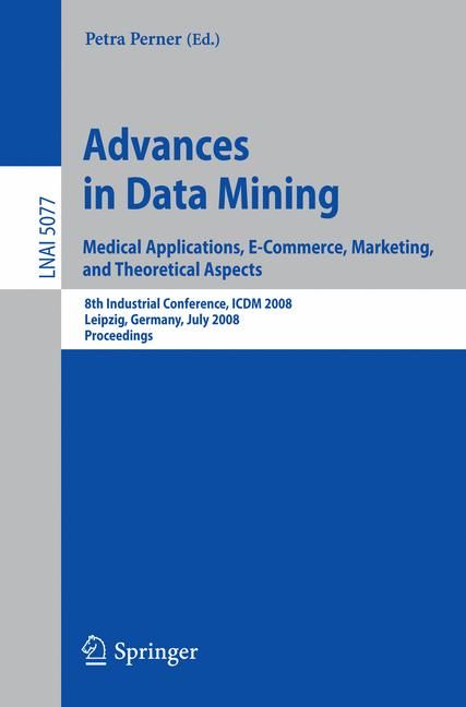 Advances in Data Mining. Medical Applications, E-Commerce, Marketing, and Theoretical Aspects Lecture Notes in Artificial Intelligence