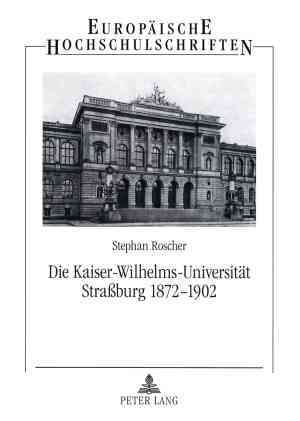 Die Kaiser-Wilhelms-Universität Strassburg 1872-1902 9783631318546