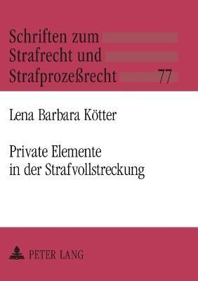 Private Elemente in der Strafvollstreckung; Zur Privatisierung von Bewährungshilfe, Gerichtshilfe und gemeinnütziger Arbeit