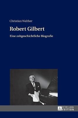 Robert Gilbert; Eine zeitgeschichtliche Biografie 9783631673041