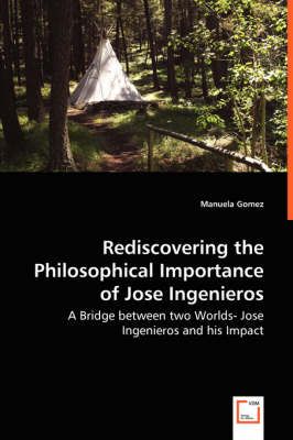 Rediscovering the Philosophical Importance of Jose Ingenieros - A Bridge between two Worlds- Jose Ingenieros and his Impact