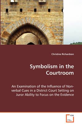 Symbolism in the Courtroom - An Examination of the Influence of Non-verbal Cues in a District Court Setting on Juror Ability to Focus on the Evidence
