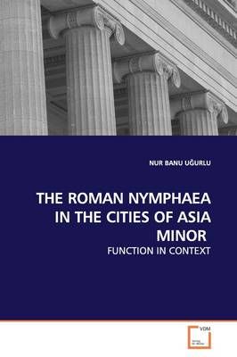 The Roman Nymphaea in the Cities of Asia Minor By Nur Banu UĞurlu