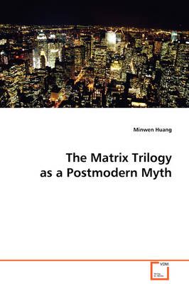 The Matrix Trilogy as a Postmodern Myth By Minwen Huang 9783639038361
