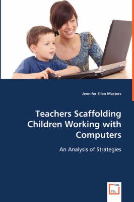 Teachers Scaffolding Children Working with Computers 9783639056525