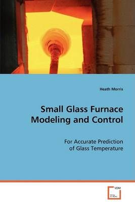 Small Glass Furnace Modeling and Control By Heath Morris 9783639077292