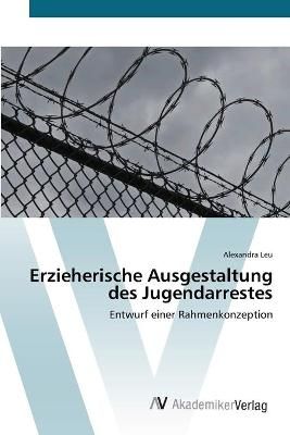 Erzieherische Ausgestaltung des Jugendarrestes By Alexandra Leu