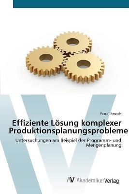 Effiziente Loesung komplexer Produktionsplanungsprobleme 9783639409956