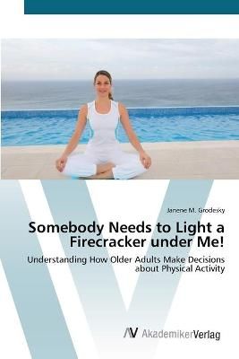 Somebody Needs to Light a Firecracker under Me! By Janene M Grodesky