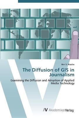 The Diffusion of GIS in Journalism By Ben S Wasike 9783639452884